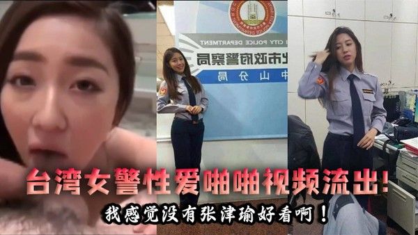 泄密流出台湾女警性爱啪啪视频流出.我感觉没有张津瑜好看啊