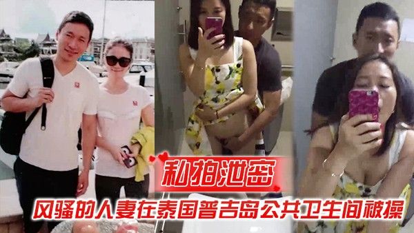 私拍泄密风骚的人妻在泰国普吉岛公共卫.生间被操