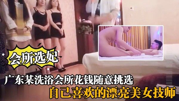 会所选妃广东某洗浴会所花钱随意挑选自己喜欢的.漂亮美女技师给你来个豪华全套服务