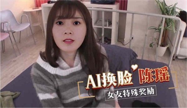 AI换脸陈瑶 女友特殊奖励