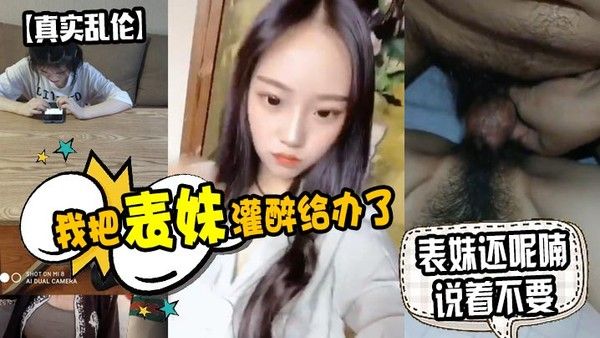 原创泄密我把表妹.灌醉给办了表妹还呢喃说着不要