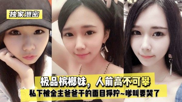 独家.泄密极品槟榔妹人前高不可攀私下被金主爸爸干的面目狰狞嗲叫要哭了