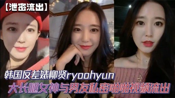 【泄密流出】韩国反差婊柳贤ryoohyun大长腿.女神与男友私密啪啪视频流出