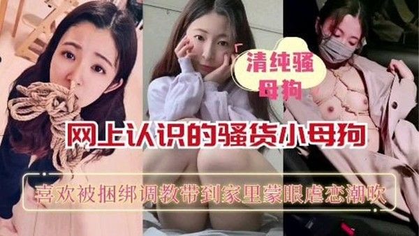 【重磅推荐】网上认识的骚货小母狗喜欢被捆绑蒙眼.调教_